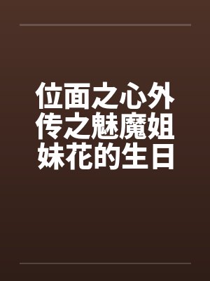 位面之心外传之魅魔姐妹花的生日礼物笔趣阁无弹窗