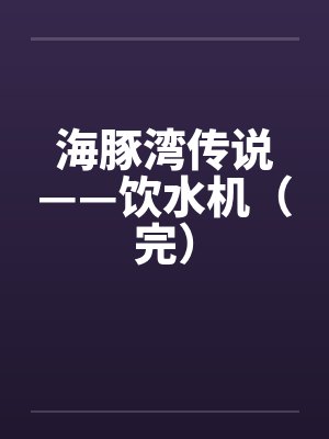 海豚湾传说——饮水机（完）by佚名笔趣阁无弹窗