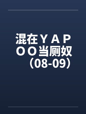 混在ＹＡＰＯＯ当厕奴（08-09）by佚名