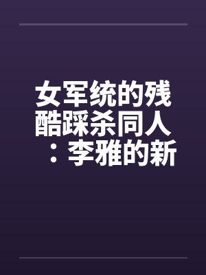 女军统的残酷踩杀同人：李雅的新皮靴（05）by佚名笔趣阁无弹窗