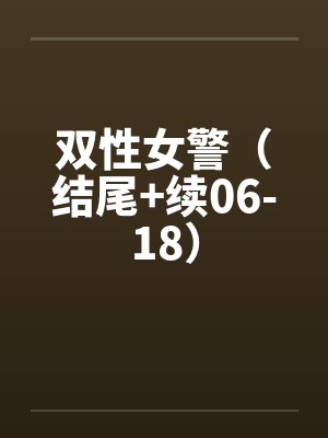 双性女警（结尾+续06-18）by佚名