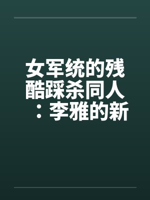 女军统的残酷踩杀同人：李雅的新皮靴（01-02）by佚名