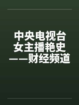 中央电视台女主播艳史——财经频道李雨霏篇（完）笔趣阁无弹窗