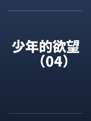 少年的欲望（04）by佚名笔趣阁无弹窗