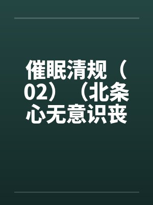 催眠清规（02）（北条心无意识丧失篇）