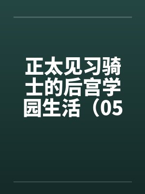 正太见习骑士的后宫学园生活（05）