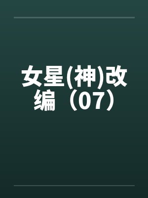 女星(神)改编（07）by佚名笔趣阁无弹窗
