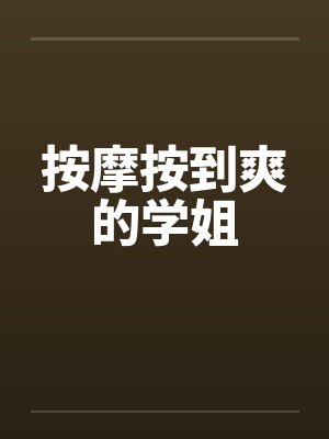 按摩按到爽的学姐by佚名