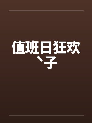值班日狂欢ˋ子by佚名笔趣阁无弹窗