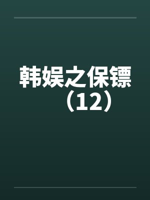韩娱之保镖（12）笔趣阁无弹窗