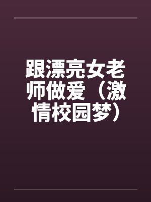 跟漂亮女老师做爱（激情校园梦）（大学往事）by佚名笔趣阁无弹窗