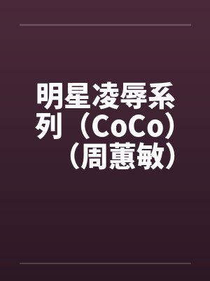 明星凌辱系列（CoCo）（周蕙敏）by佚名