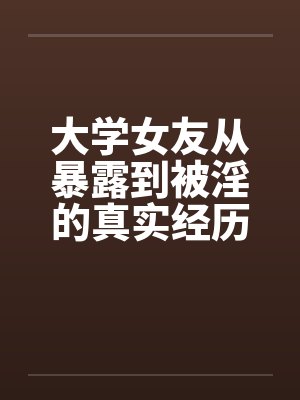 大学女友从暴露到被淫的真实经历（十）by佚名