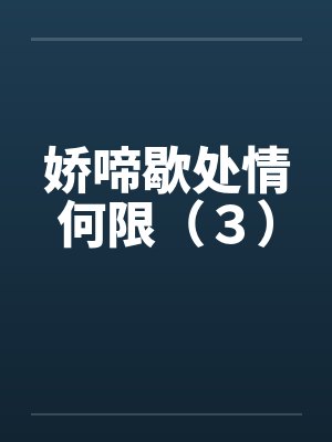 娇啼歇处情何限（３）笔趣阁无弹窗