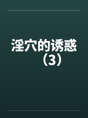 淫穴的诱惑（3）by佚名笔趣阁无弹窗