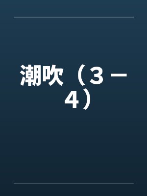 潮吹（３－４）by佚名