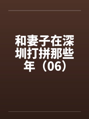 和妻子在深圳打拼那些年（06）by佚名