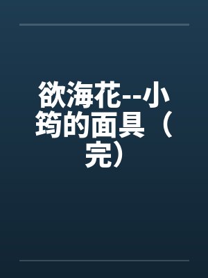 欲海花--小筠的面具（完）笔趣阁无弹窗