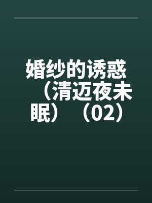 婚纱的诱惑（清迈夜未眠）（02）by佚名笔趣阁无弹窗