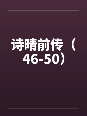 诗晴前传（46-50）by佚名