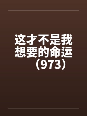这才不是我想要的命运（973）