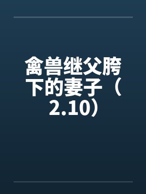 禽兽继父胯下的妻子（2.10）