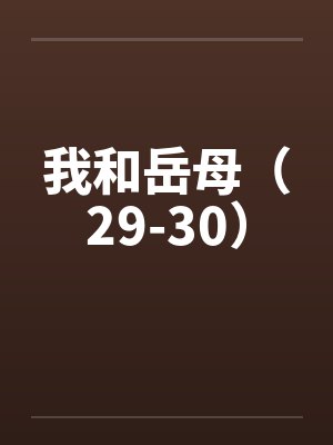我和岳母（29-30）by佚名笔趣阁无弹窗