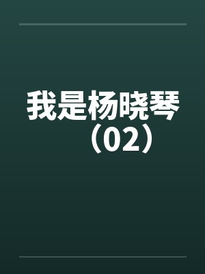 我是杨晓琴(02)by佚名笔趣阁无弹窗