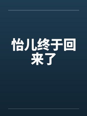 怡儿终于回来了by佚名笔趣阁无弹窗