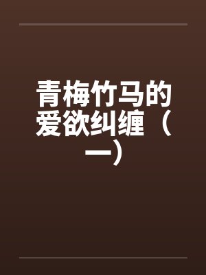 青梅竹马的爱欲纠缠(一)by佚名