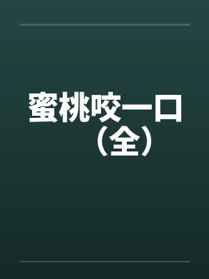 蜜桃咬一口（全）by佚名笔趣阁无弹窗