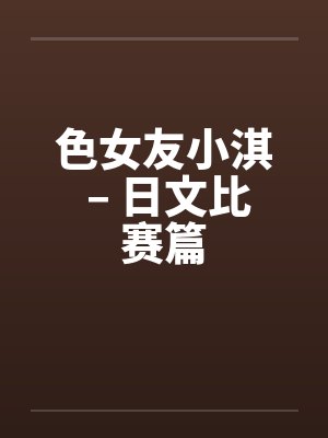 色女友小淇 – 日文比赛篇
