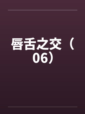 唇舌之交（06）笔趣阁无弹窗