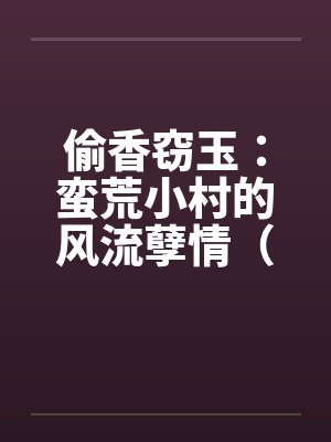 偷香窃玉：蛮荒小村的风流孽情（第二卷）（01-10）笔趣阁无弹窗