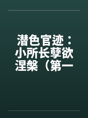潜色官迹：小所长孽欲涅槃（第一部）（66-100）（完）by佚名笔趣阁无弹窗