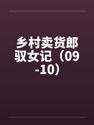 乡村卖货郎驭女记（09-10）笔趣阁无弹窗