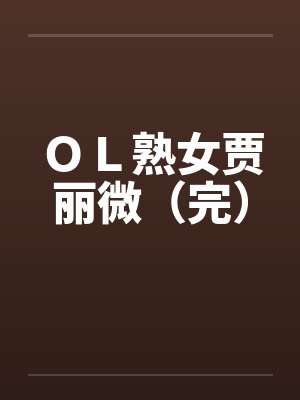 ＯＬ熟女贾丽微（完）