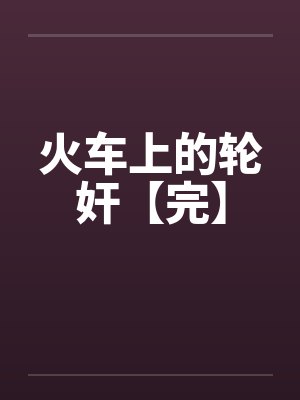 火车上的轮奸【完】
