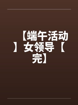【端午活动】女领导【完】by佚名