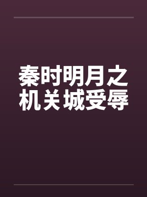 秦时明月之机关城受辱by佚名笔趣阁无弹窗