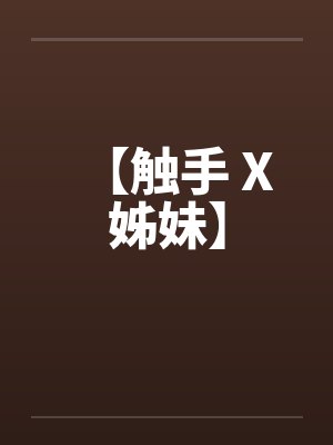 【触手 X 姊妹】笔趣阁无弹窗