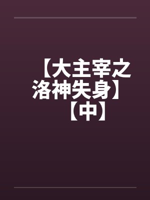 【大主宰之洛神失身】【中】by佚名