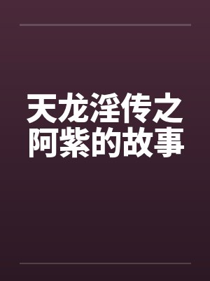 天龙淫传之阿紫的故事笔趣阁无弹窗