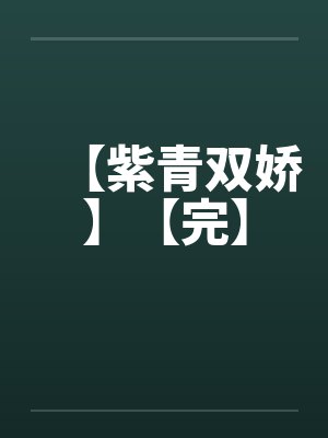 【紫青双娇】【完】笔趣阁无弹窗