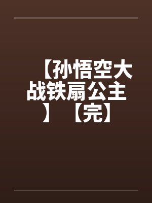 【孙悟空大战铁扇公主】【完】by佚名