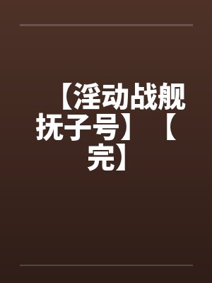 【淫动战舰抚子号】【完】by佚名笔趣阁无弹窗