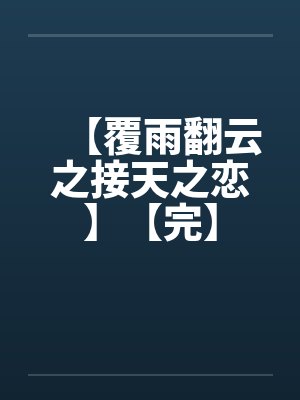 【覆雨翻云之接天之恋】【完】by佚名笔趣阁无弹窗