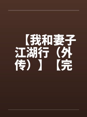 【我和妻子江湖行（外传）】【完】笔趣阁无弹窗
