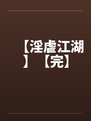 【淫虐江湖】【完】笔趣阁无弹窗