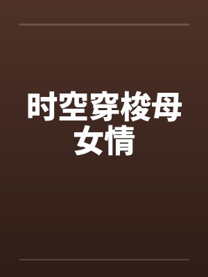 时空穿梭母女情by佚名笔趣阁无弹窗